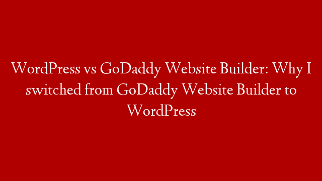 WordPress vs GoDaddy Website Builder: Why I switched from GoDaddy Website Builder to WordPress