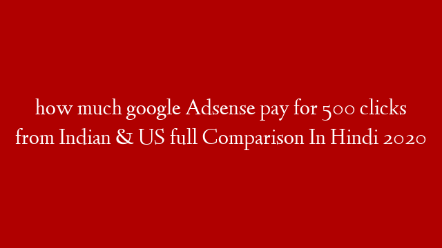 how much google Adsense pay for 500 clicks from Indian & US full Comparison In Hindi 2020