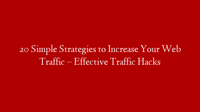 20 Simple Strategies to Increase Your Web Traffic – Effective Traffic Hacks