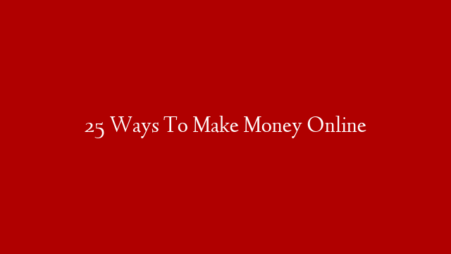 25 Ways To Make Money Online