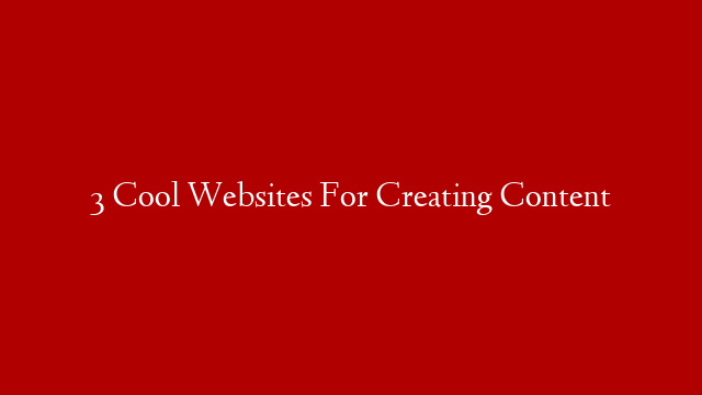 3 Cool Websites For Creating Content post thumbnail image