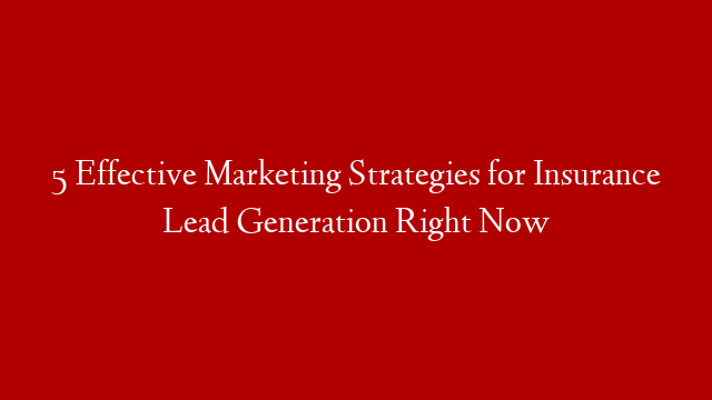 5 Effective Marketing Strategies for Insurance Lead Generation Right Now post thumbnail image