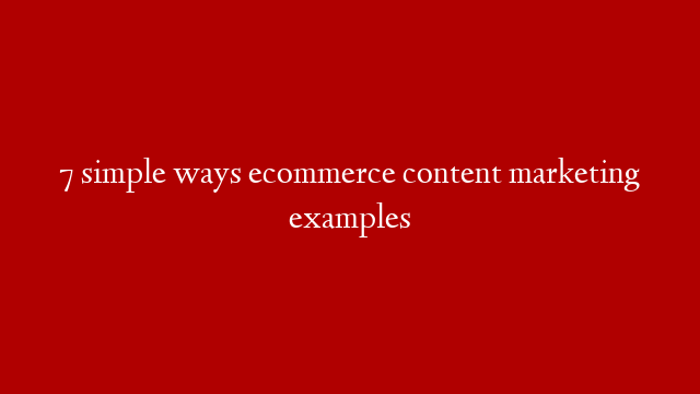 7 simple ways ecommerce content marketing examples post thumbnail image