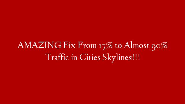 AMAZING Fix From 17% to Almost 90% Traffic in Cities Skylines!!!