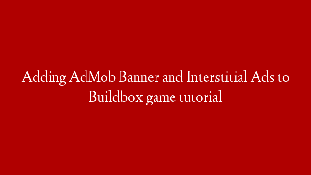 Adding AdMob Banner and Interstitial Ads to Buildbox game tutorial