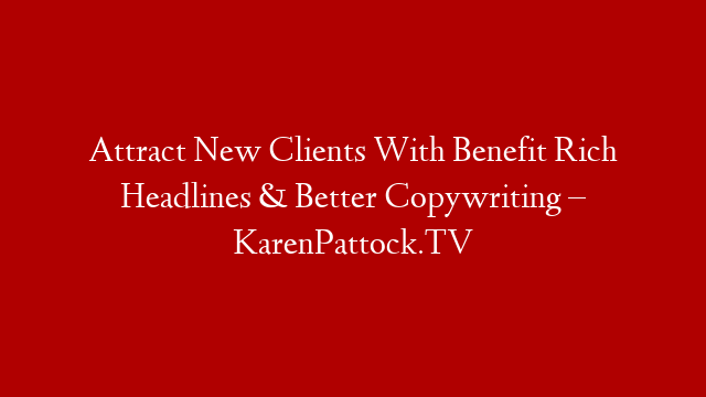 Attract New Clients With Benefit Rich Headlines & Better Copywriting – KarenPattock.TV