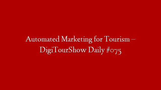 Automated Marketing for Tourism – DigiTourShow Daily #075 post thumbnail image