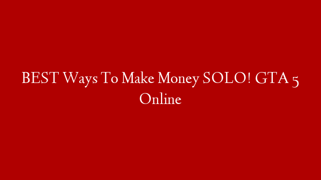 BEST Ways To Make Money SOLO! GTA 5 Online