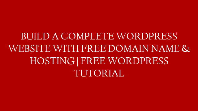 BUILD A COMPLETE WORDPRESS WEBSITE WITH FREE DOMAIN NAME & HOSTING | FREE WORDPRESS TUTORIAL