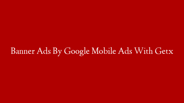 Banner Ads By Google Mobile Ads With Getx