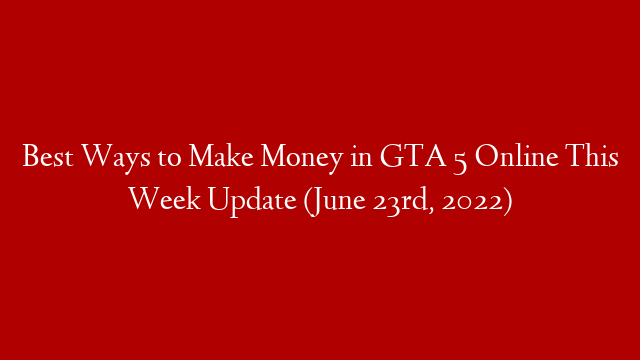 Best Ways to Make Money in GTA 5 Online This Week Update (June 23rd, 2022) post thumbnail image
