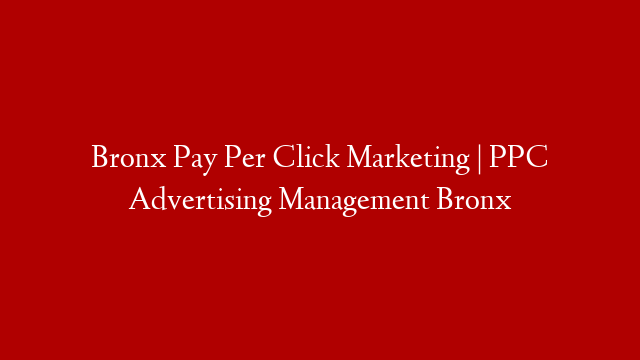 Bronx Pay Per Click Marketing | PPC Advertising Management Bronx