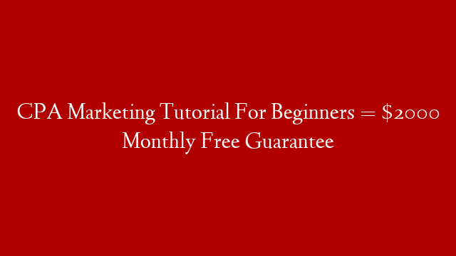 CPA Marketing Tutorial For Beginners = $2000 Monthly Free Guarantee