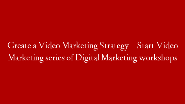 Create a Video Marketing Strategy – Start Video Marketing series of Digital Marketing workshops post thumbnail image