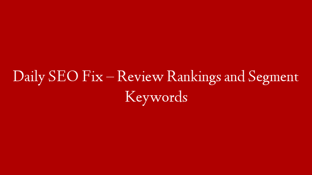 Daily SEO Fix – Review Rankings and Segment Keywords