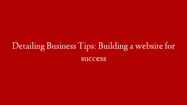 Detailing Business Tips: Building a website for success