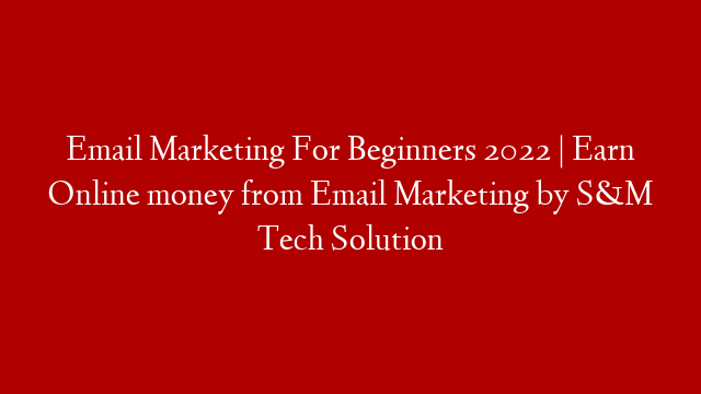 Email Marketing For Beginners 2022 | Earn Online money from Email Marketing by S&M Tech Solution