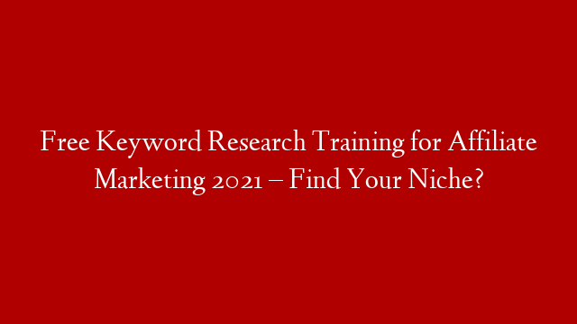 Free Keyword Research Training for Affiliate Marketing 2021 – Find Your Niche? post thumbnail image