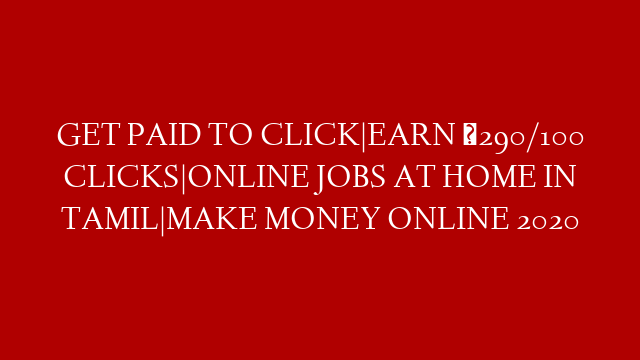 GET PAID TO CLICK|EARN ₹290/100 CLICKS|ONLINE JOBS AT HOME IN TAMIL|MAKE MONEY ONLINE 2020