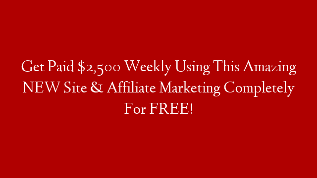 Get Paid $2,500 Weekly Using This Amazing NEW Site & Affiliate Marketing Completely For FREE!
