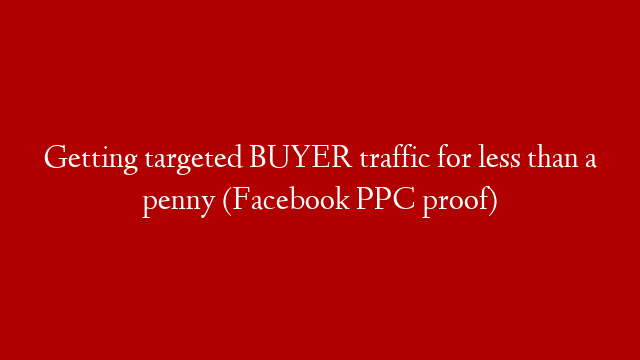 Getting targeted BUYER traffic for less than a penny (Facebook PPC proof)