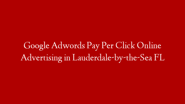 Google Adwords Pay Per Click Online Advertising in  Lauderdale-by-the-Sea FL