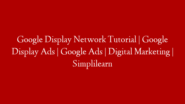 Google Display Network Tutorial | Google Display Ads | Google Ads | Digital Marketing | Simplilearn