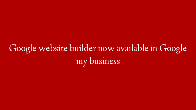 Google website builder now available in Google my business