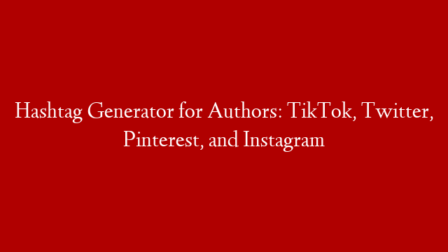 Hashtag Generator for Authors: TikTok, Twitter, Pinterest, and Instagram