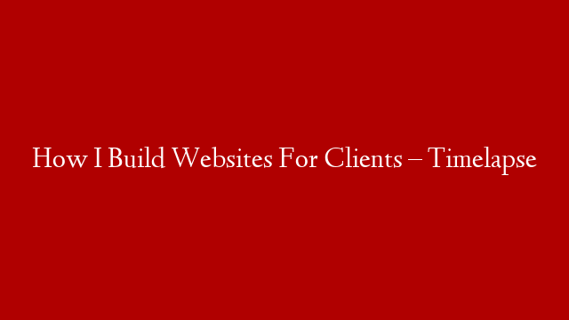 How I Build Websites For Clients – Timelapse post thumbnail image