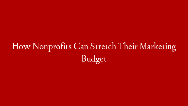 How Nonprofits Can Stretch Their Marketing Budget