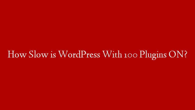 How Slow is WordPress With 100 Plugins ON?