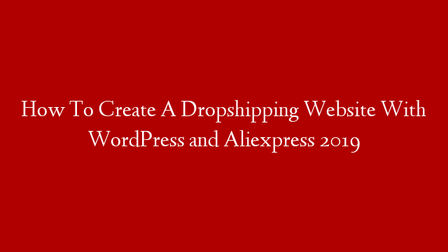 How To Create A Dropshipping Website With WordPress and Aliexpress 2019