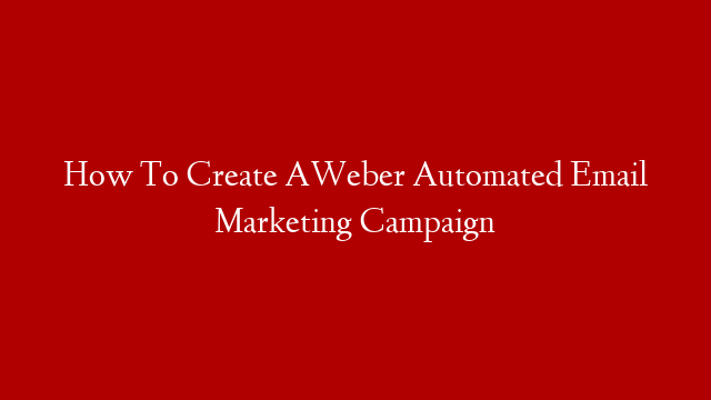 How To Create AWeber Automated Email Marketing Campaign