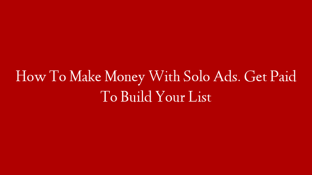 How To Make Money With Solo Ads. Get Paid To Build Your List post thumbnail image