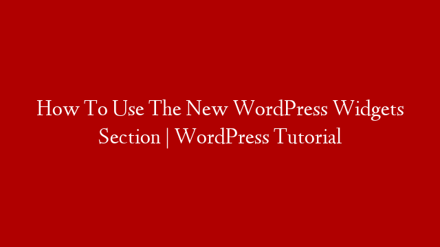 How To Use The New WordPress Widgets Section | WordPress Tutorial