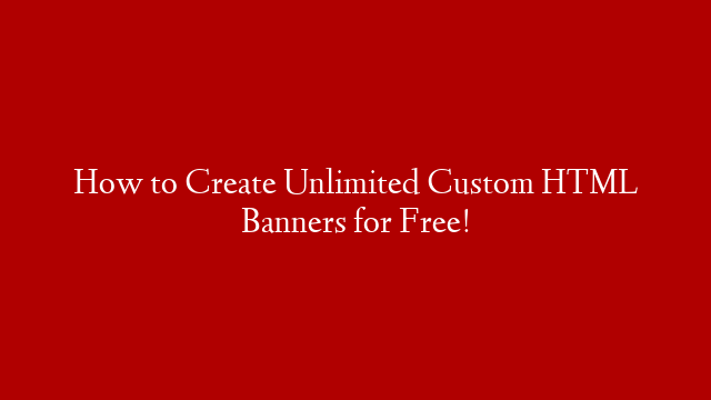 How to Create Unlimited Custom HTML Banners for Free!