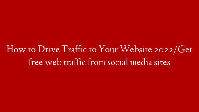 How to Drive Traffic to Your Website 2022/Get free web traffic from social media sites