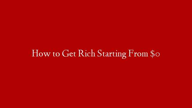 How to Get Rich Starting From $0 post thumbnail image