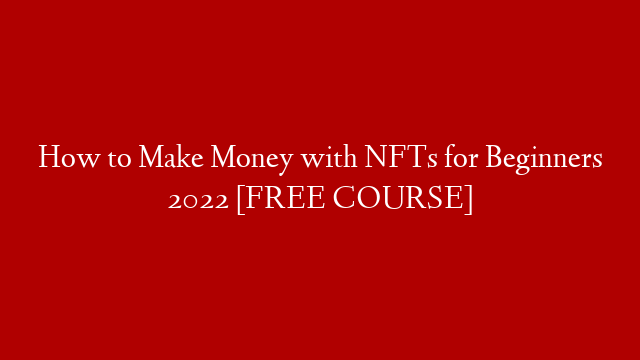 How to Make Money with NFTs for Beginners 2022 [FREE COURSE]