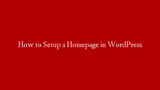 How to Setup a Homepage in WordPress