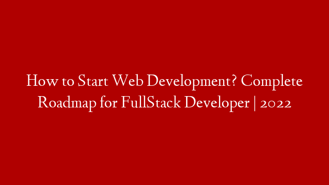 How to Start Web Development? Complete Roadmap for FullStack Developer | 2022