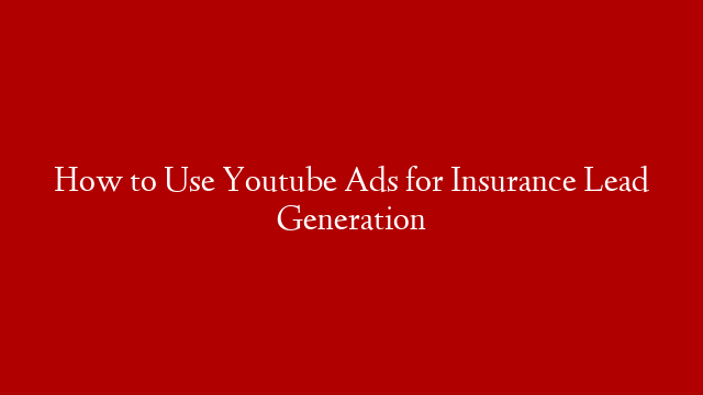 How to Use Youtube Ads for Insurance Lead Generation