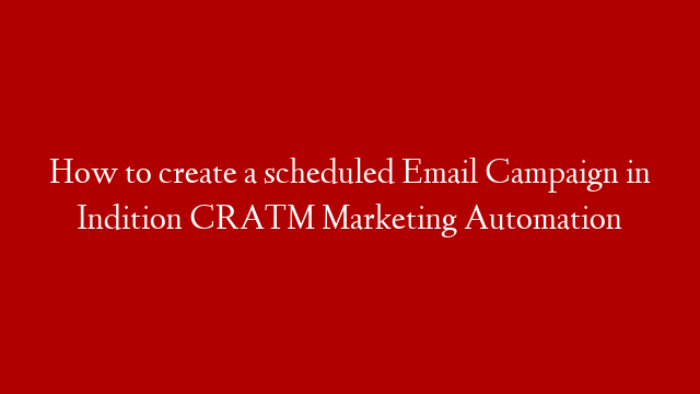 How to create a scheduled Email Campaign in Indition CRA™ Marketing Automation