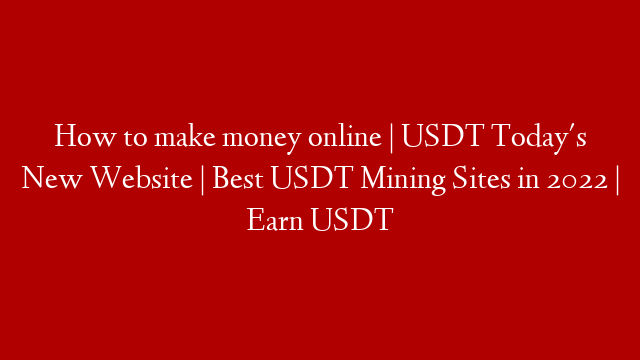 How to make money online | USDT Today's New Website | Best USDT Mining Sites in 2022 | Earn USDT