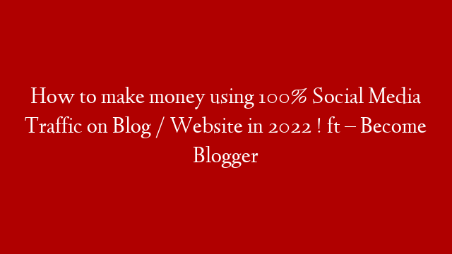 How to make money using 100% Social Media Traffic on Blog / Website in 2022 ! ft – Become Blogger