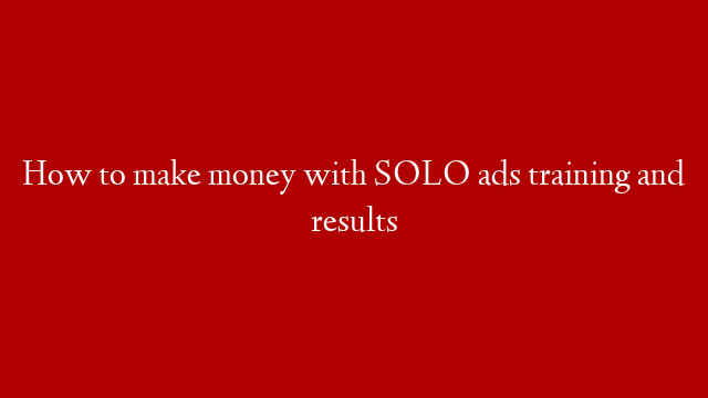 How to make money with SOLO ads training and results