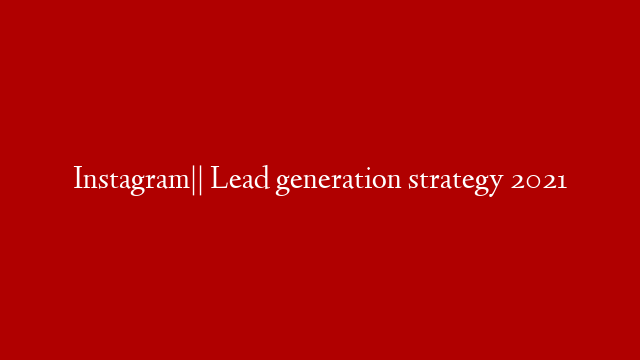 Instagram|| Lead generation strategy 2021