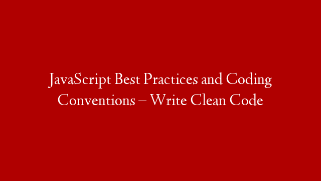 JavaScript Best Practices and Coding Conventions – Write Clean Code