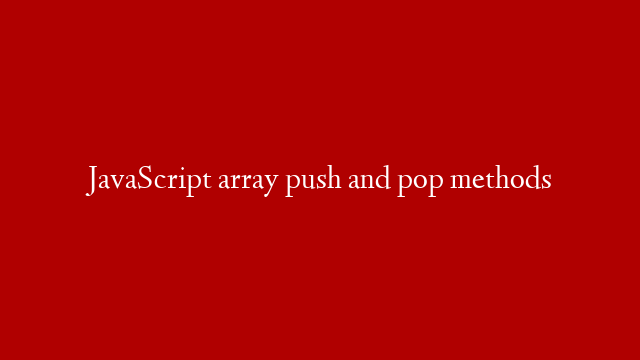 JavaScript array push and pop methods